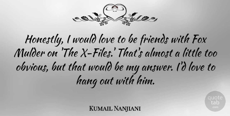 Kumail Nanjiani Quote About Almost, Hang, Love: Honestly I Would Love To...