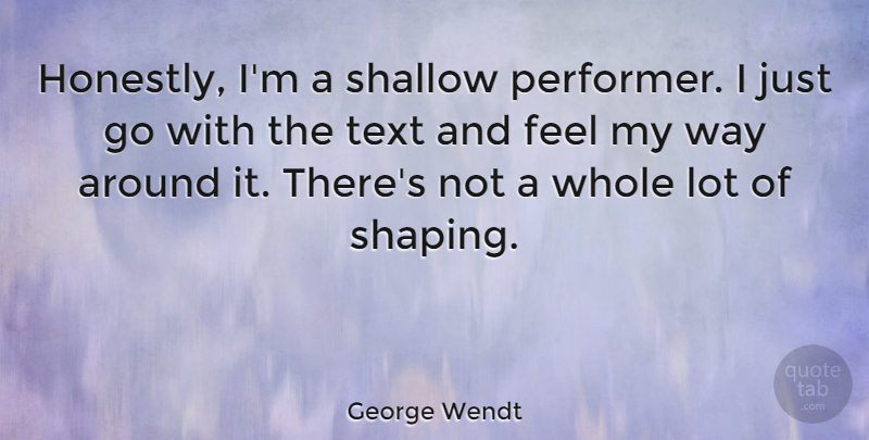 George Wendt Quote About Way, Shallow, Honestly: Honestly Im A Shallow Performer...
