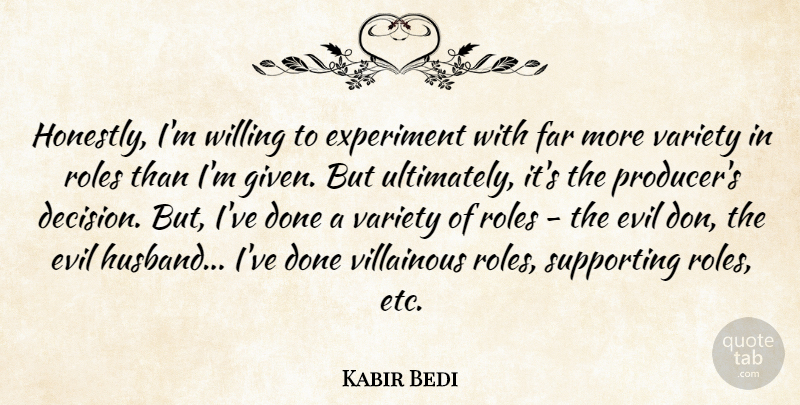 Kabir Bedi Quote About Experiment, Far, Roles, Supporting, Variety: Honestly Im Willing To Experiment...