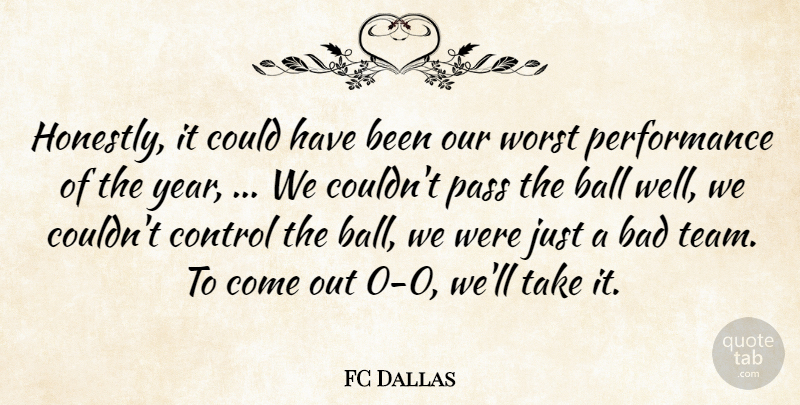 FC Dallas Quote About Bad, Ball, Control, Pass, Performance: Honestly It Could Have Been...