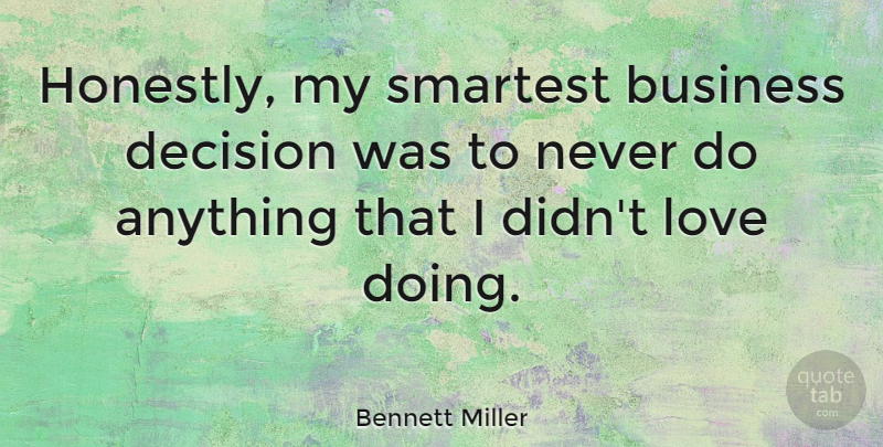 Bennett Miller Quote About Business, Love, Smartest: Honestly My Smartest Business Decision...