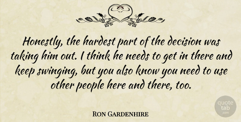 Ron Gardenhire Quote About Decision, Hardest, Needs, People, Taking: Honestly The Hardest Part Of...