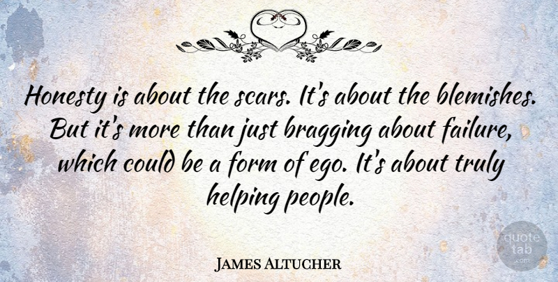 James Altucher Quote About Bragging, Failure, Form, Helping, Truly: Honesty Is About The Scars...