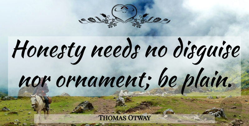 Thomas Otway Quote About Honesty, Ornaments, Needs: Honesty Needs No Disguise Nor...