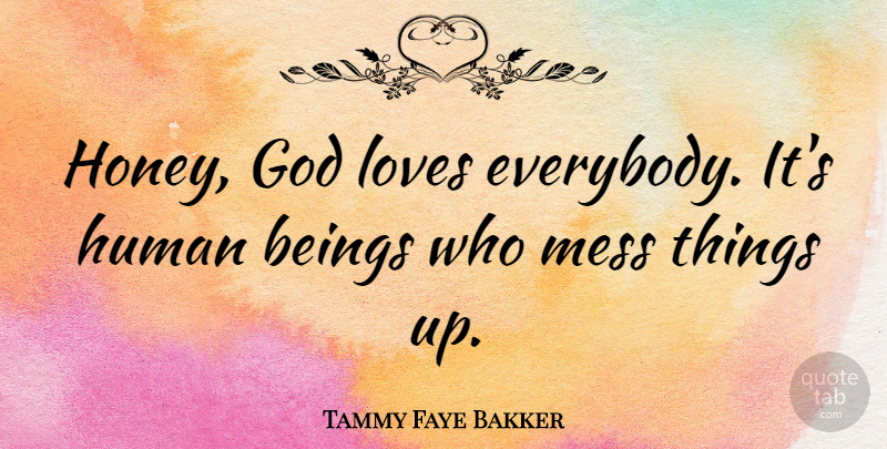 Tammy Faye Bakker Quote About Beings, God, Human, Loves: Honey God Loves Everybody Its...