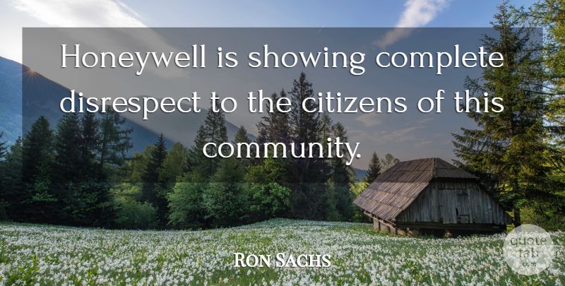 Ron Sachs Quote About Citizens, Complete, Disrespect, Showing: Honeywell Is Showing Complete Disrespect...