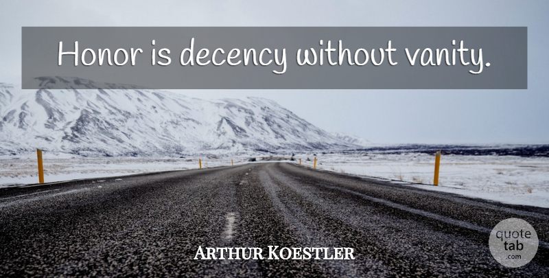 Arthur Koestler Quote About Vanity, Honor, Decency: Honor Is Decency Without Vanity...