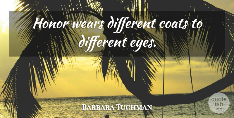 Barbara Tuchman Quote About Eye, Honor, Different: Honor Wears Different Coats To...