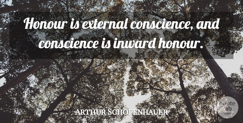 Arthur Schopenhauer Quote About Inward, Honour, Conscience: Honour Is External Conscience And...