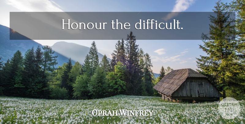 Oprah Winfrey Quote About Difficult, Honour: Honour The Difficult...
