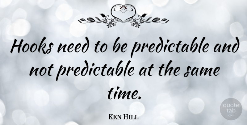 Ken Hill Quote About undefined: Hooks Need To Be Predictable...