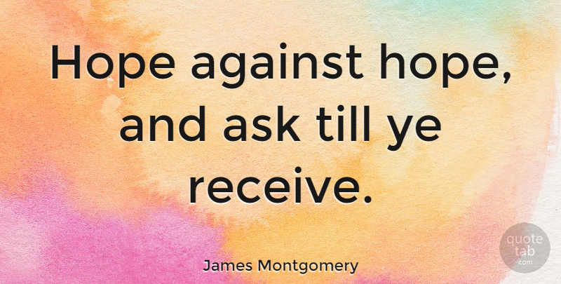James Montgomery Quote About Hope, Till: Hope Against Hope And Ask...
