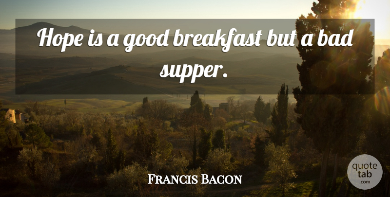 Francis Bacon Quote About Bad, Breakfast, Good, Hope: Hope Is A Good Breakfast...