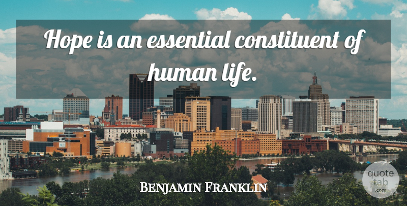 Benjamin Franklin Quote About Hopeful, Essentials, Human Life: Hope Is An Essential Constituent...
