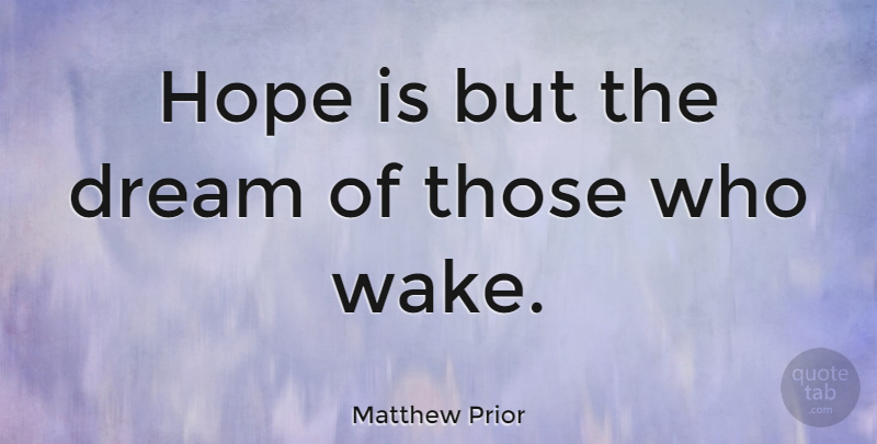 Matthew Prior: Hope is but the dream of those who wake. | QuoteTab