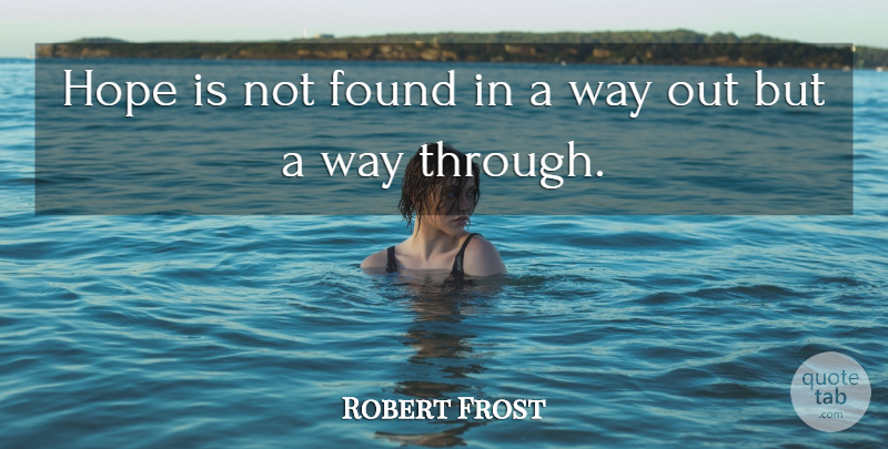 Robert Frost Quote About Way, Found: Hope Is Not Found In...