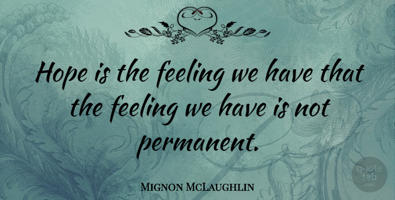 Mignon McLaughlin Quote About Hope, Feelings, Permanent: Hope Is The Feeling We...