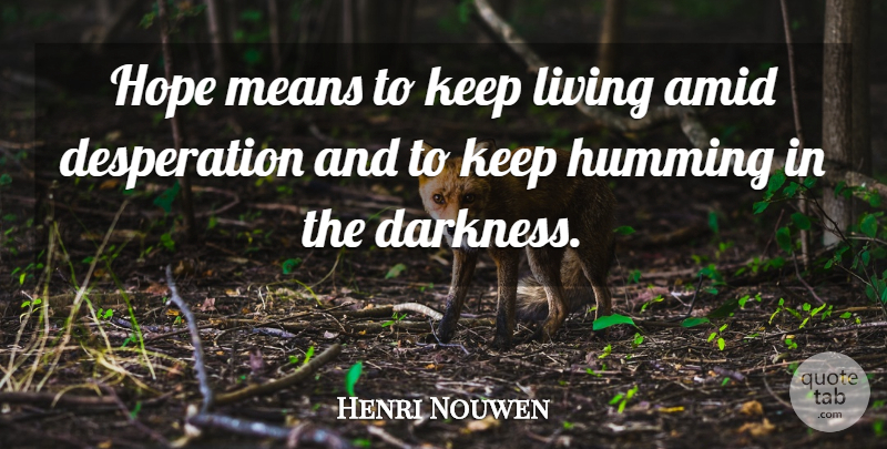 Henri Nouwen Quote About Mean, Darkness, Desperation: Hope Means To Keep Living...