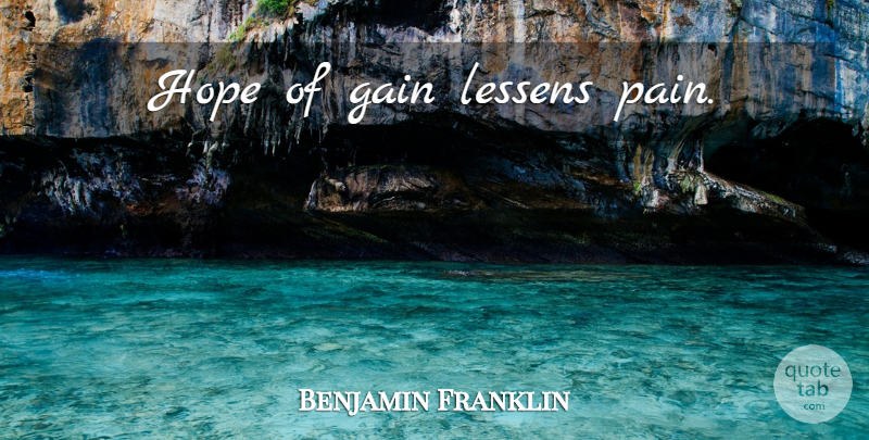 Benjamin Franklin Quote About Pain, Gains: Hope Of Gain Lessens Pain...