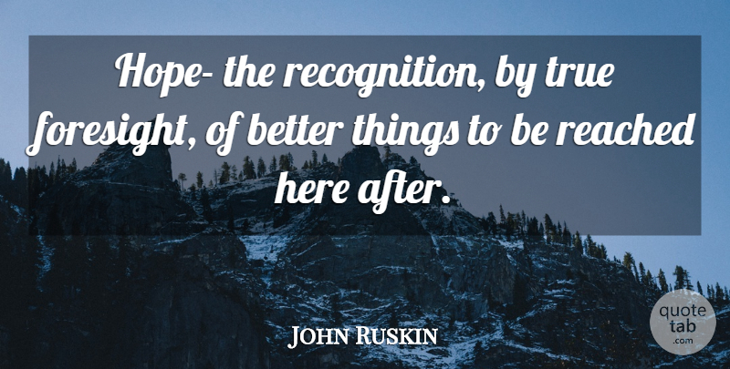 John Ruskin Quote About Recognition, Foresight: Hope The Recognition By True...
