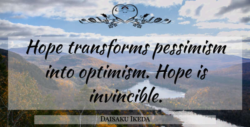 Daisaku Ikeda Quote About Optimism, Hopeful, Pessimism: Hope Transforms Pessimism Into Optimism...
