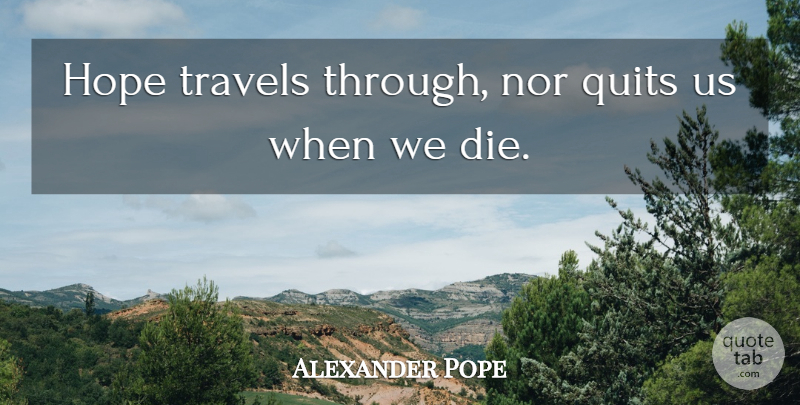 Alexander Pope Quote About Hope, Quitting, Dies: Hope Travels Through Nor Quits...