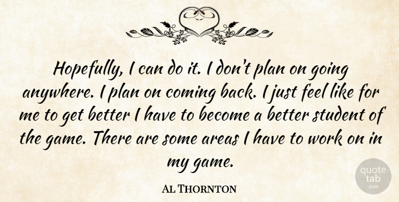 Al Thornton Quote About Areas, Coming, Plan, Student, Work: Hopefully I Can Do It...