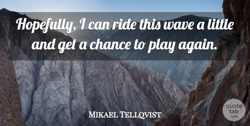 Mikael Tellqvist Quote About Chance, Ride, Wave: Hopefully I Can Ride This...