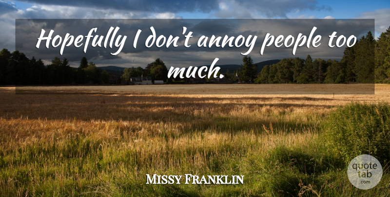 Missy Franklin Quote About People, Too Much, Annoying: Hopefully I Dont Annoy People...