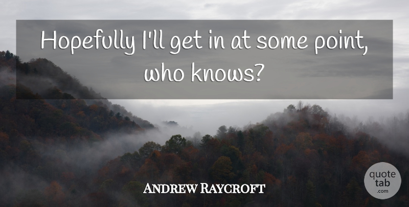 Andrew Raycroft Quote About Hopefully: Hopefully Ill Get In At...