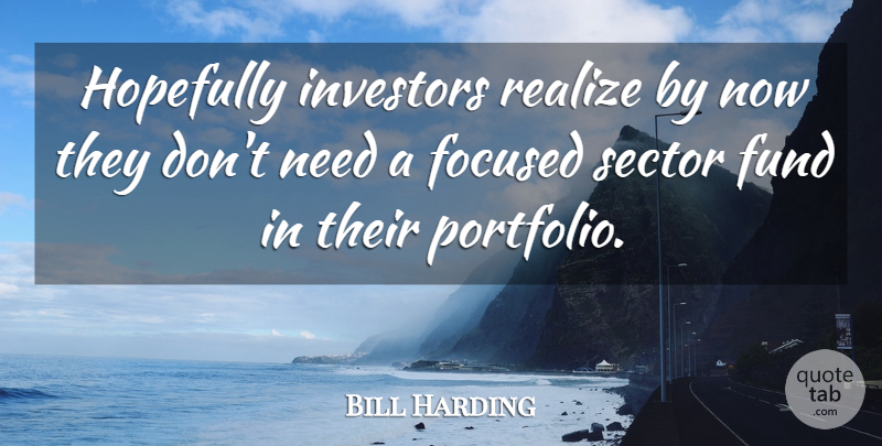 Bill Harding Quote About Focused, Fund, Hopefully, Investors, Realize: Hopefully Investors Realize By Now...