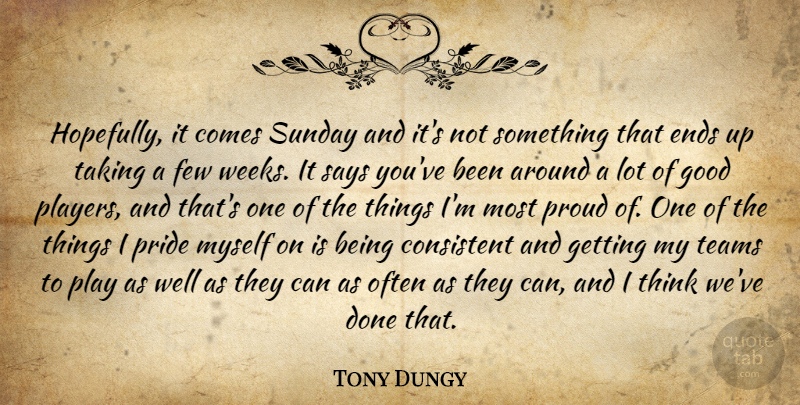 Tony Dungy Quote About Consistent, Ends, Few, Good, Pride: Hopefully It Comes Sunday And...