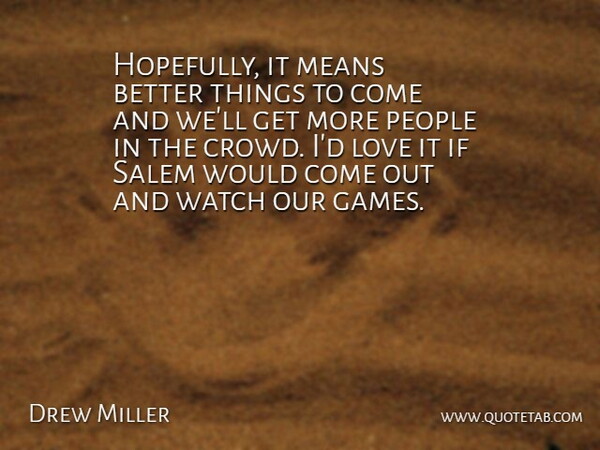 Drew Miller Quote About Love, Means, People, Watch: Hopefully It Means Better Things...