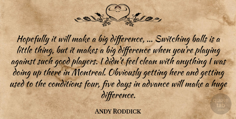 Andy Roddick Quote About Advance, Against, Balls, Clean, Conditions: Hopefully It Will Make A...
