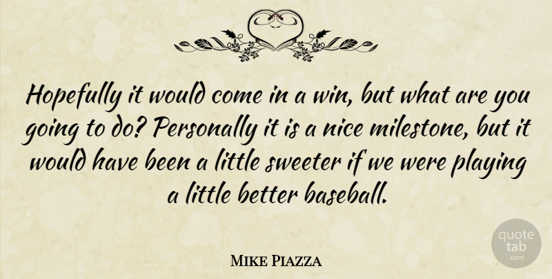 Mike Piazza Quote About Hopefully, Nice, Personally, Playing, Sweeter: Hopefully It Would Come In...