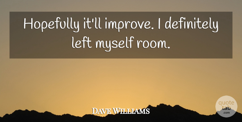 Dave Williams Quote About Definitely, Hopefully, Left: Hopefully Itll Improve I Definitely...