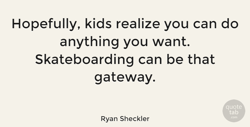 Ryan Sheckler Quote About Kids, Skateboarding, Want: Hopefully Kids Realize You Can...
