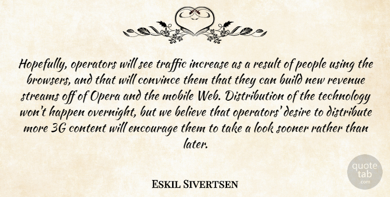 Eskil Sivertsen Quote About Believe, Build, Content, Convince, Desire: Hopefully Operators Will See Traffic...