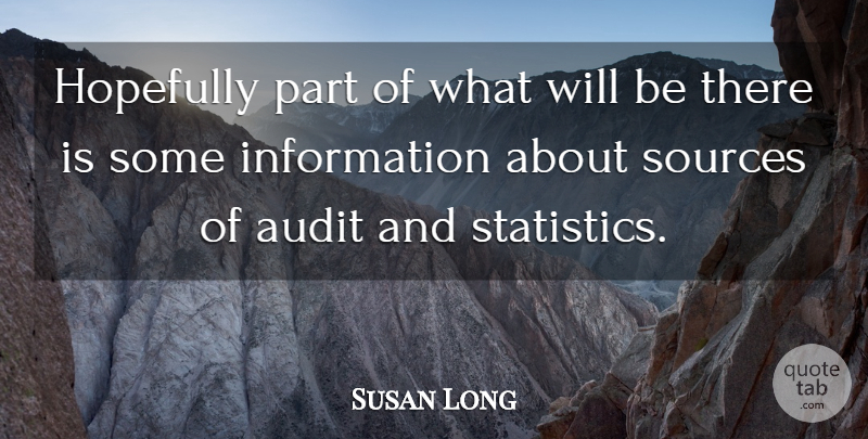 Susan Long Quote About Audit, Hopefully, Information, Sources: Hopefully Part Of What Will...