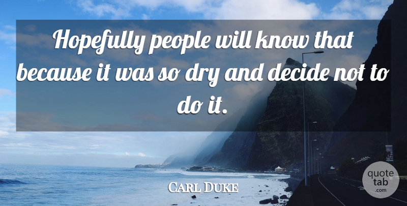 Carl Duke Quote About Decide, Dry, Hopefully, People: Hopefully People Will Know That...