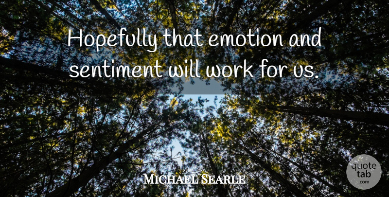Michael Searle Quote About Emotion, Hopefully, Sentiment, Work: Hopefully That Emotion And Sentiment...