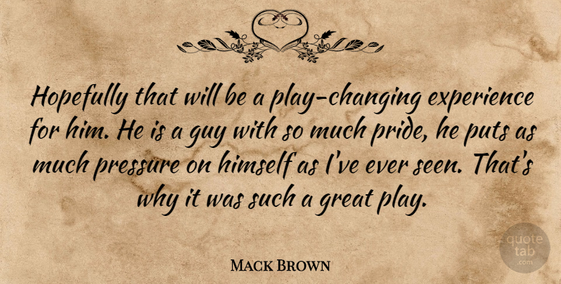Mack Brown Quote About Experience, Great, Guy, Himself, Hopefully: Hopefully That Will Be A...