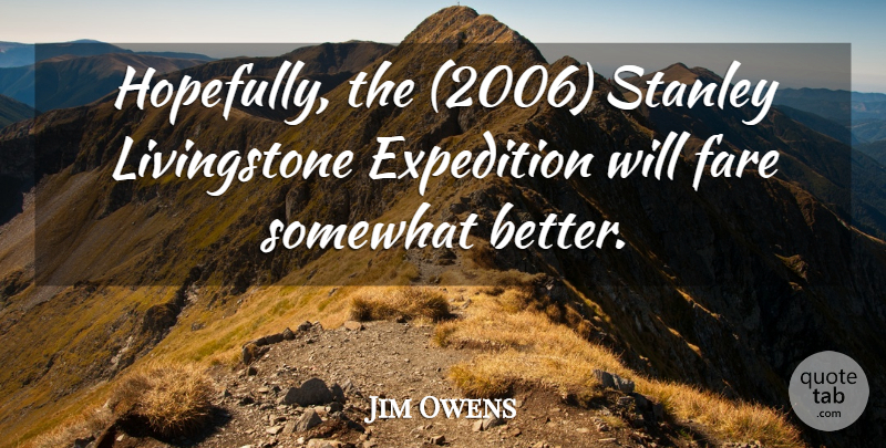 Jim Owens Quote About Expedition, Fare, Somewhat, Stanley: Hopefully The 2006 Stanley Livingstone...