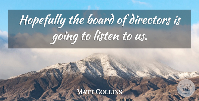 Matt Collins Quote About Board, Directors, Hopefully, Listen: Hopefully The Board Of Directors...