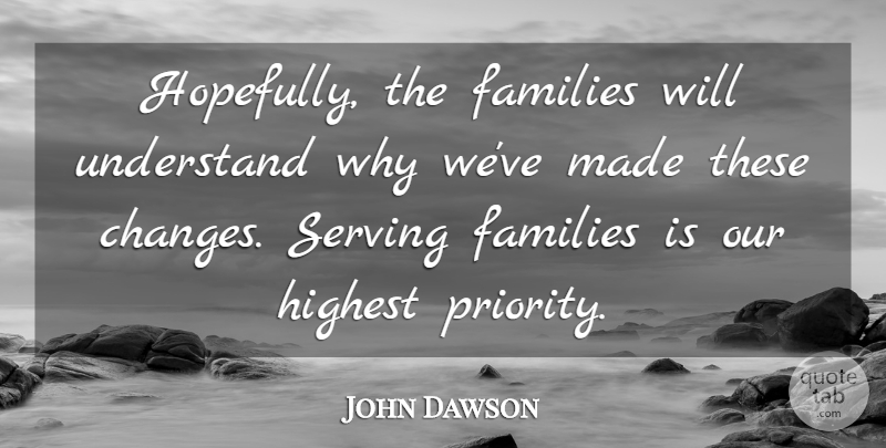 John Dawson Quote About Families, Highest, Serving, Understand: Hopefully The Families Will Understand...