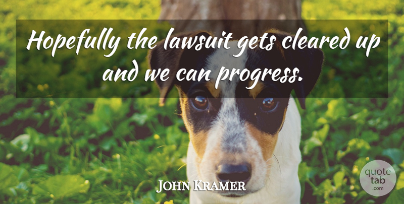 John Kramer Quote About Cleared, Gets, Hopefully, Lawsuit, Progress: Hopefully The Lawsuit Gets Cleared...