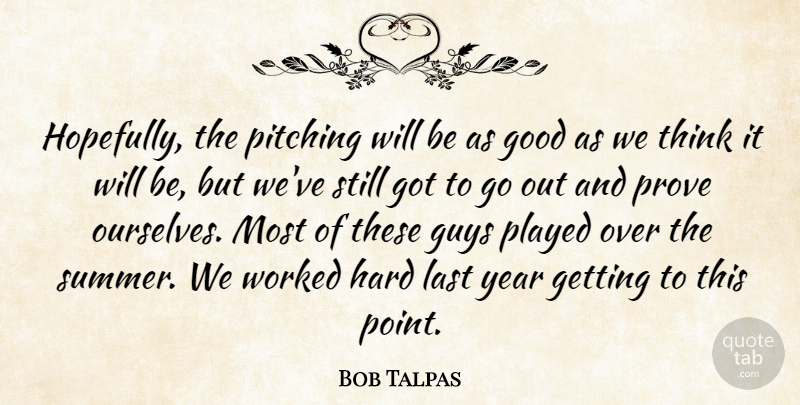 Bob Talpas Quote About Good, Guys, Hard, Last, Pitching: Hopefully The Pitching Will Be...