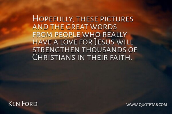 Ken Ford Quote About Christians, Great, Jesus, Love, People: Hopefully These Pictures And The...
