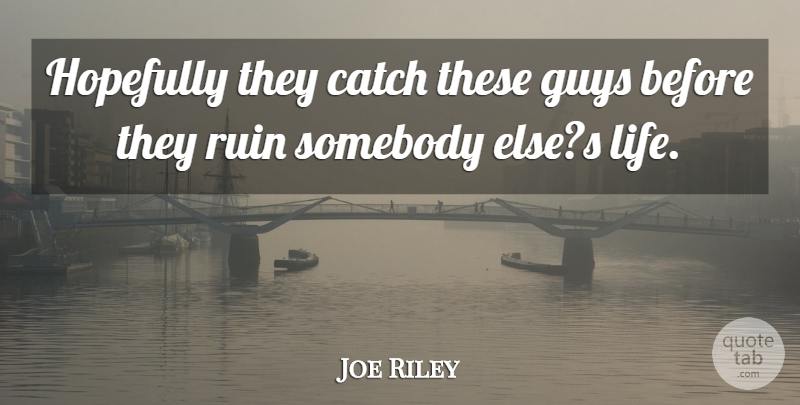 Joe Riley Quote About Catch, Guys, Hopefully, Life, Ruin: Hopefully They Catch These Guys...