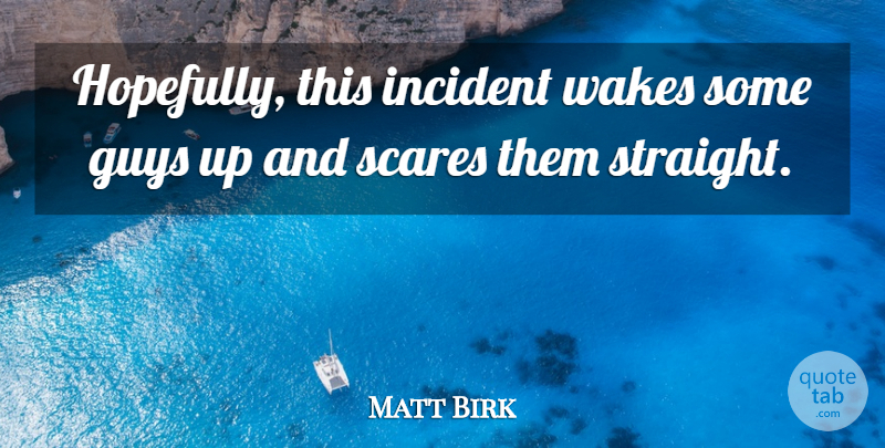 Matt Birk Quote About Guys, Incident, Scares, Wakes: Hopefully This Incident Wakes Some...